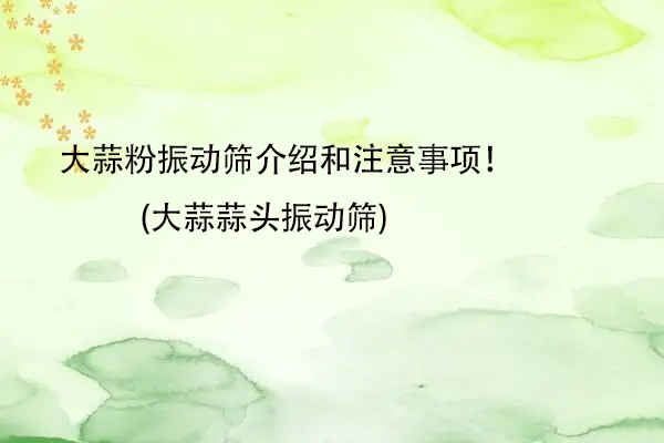 大蒜粉振动筛介绍和注意事项！(大蒜蒜头振动筛)